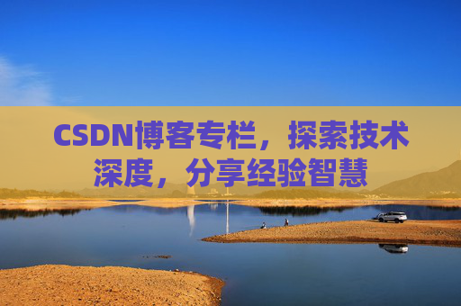 CSDN博客专栏，探索技术深度，分享经验智慧