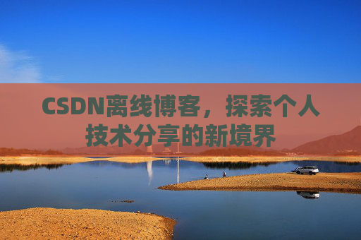 CSDN离线博客,探索个人技术分享的新境界