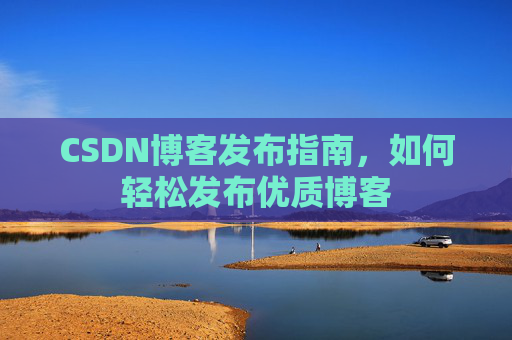 CSDN博客发布指南，如何轻松发布优质博客