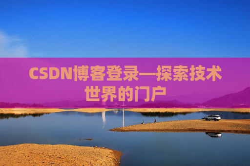 CSDN博客登录—探索技术世界的门户