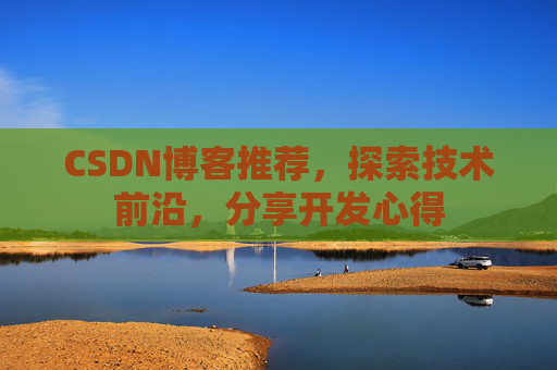 CSDN博客推荐，探索技术前沿，分享开发心得