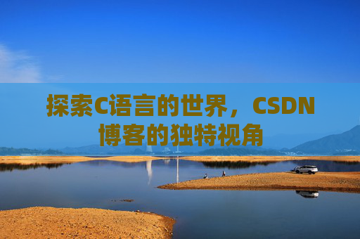 探索C语言的世界，CSDN博客的独特视角