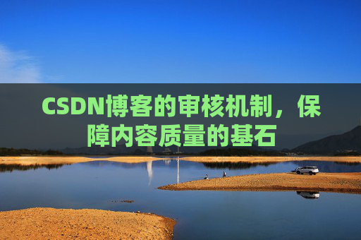 CSDN博客的审核机制，保障内容质量的基石